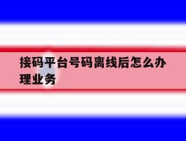 接码平台号码离线后怎么办理业务