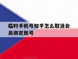 关于临时手机号知乎怎么取消会员绑定账号的信息