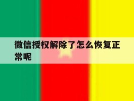 微信授权解除了怎么恢复正常呢