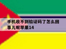手机收不到验证码了怎么回事儿呢苹果14的简单介绍