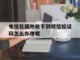 包含电信在国外收不到短信验证码怎么办理呢的词条