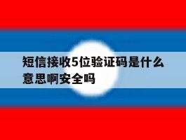 短信接收5位验证码是什么意思啊安全吗的简单介绍
