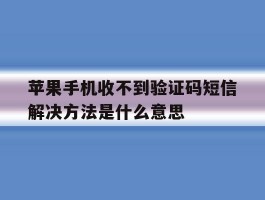 苹果手机收不到验证码短信解决方法是什么意思的简单介绍