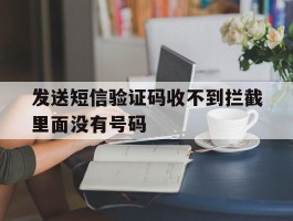 发送短信验证码收不到拦截里面没有号码