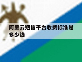 阿里云短信平台收费标准是多少钱