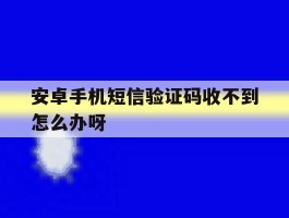 安卓手机短信验证码收不到怎么办呀