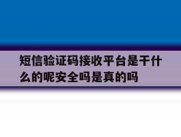 短信验证码接收平台是干什么的呢安全吗是真的吗