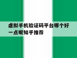 虚拟手机验证码平台哪个好一点呢知乎推荐