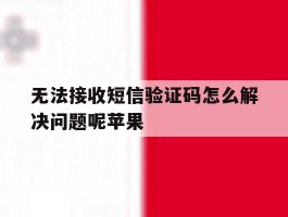 无法接收短信验证码怎么解决问题呢苹果