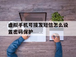 虚拟手机号接发短信怎么设置密码保护