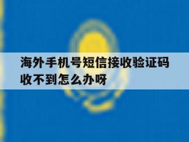包含海外手机号短信接收验证码收不到怎么办呀的词条