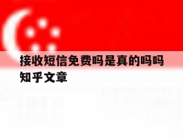 接收短信免费吗是真的吗吗知乎文章