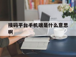 接码平台手机端是什么意思啊