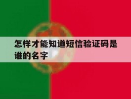 怎样才能知道短信验证码是谁的名字