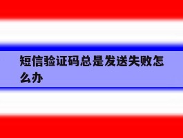 短信验证码总是发送失败怎么办