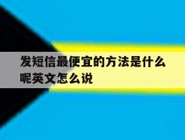 包含发短信最便宜的方法是什么呢英文怎么说的词条