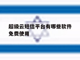 包含超级云短信平台有哪些软件免费使用的词条