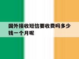 国外接收短信要收费吗多少钱一个月呢的简单介绍
