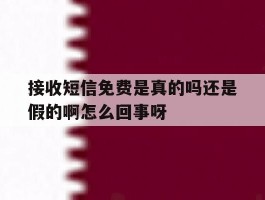 关于接收短信免费是真的吗还是假的啊怎么回事呀的信息