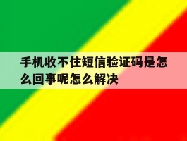 包含手机收不住短信验证码是怎么回事呢怎么解决的词条