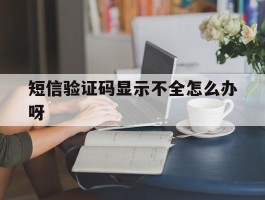 短信验证码显示不全怎么办呀