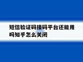 包含短信验证码接码平台还能用吗知乎怎么关闭的词条
