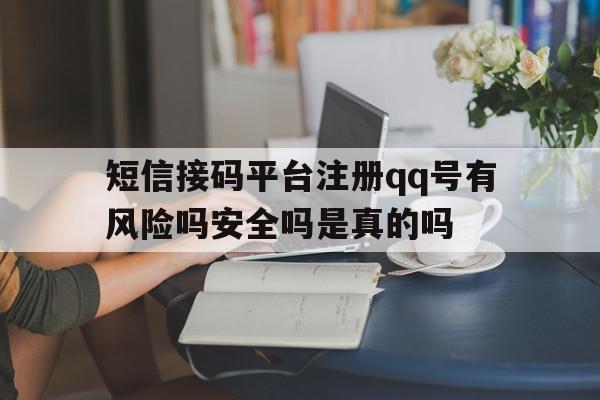 包含短信接码平台注册qq号有风险吗安全吗是真的吗的词条