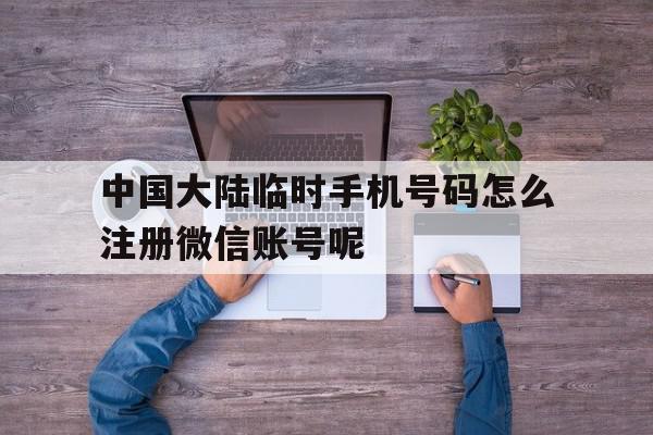 关于中国大陆临时手机号码怎么注册微信账号呢的信息