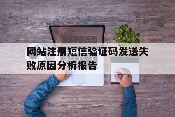 网站注册短信验证码发送失败原因分析报告