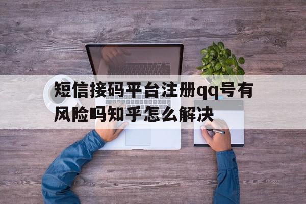 关于短信接码平台注册qq号有风险吗知乎怎么解决的信息