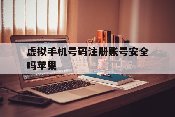 虚拟手机号码注册账号安全吗苹果