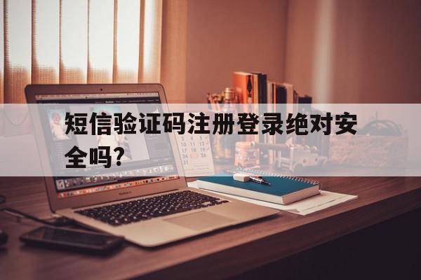 短信验证码注册登录绝对安全吗?