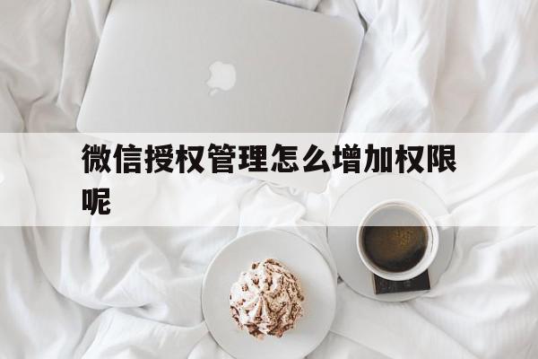 微信授权管理怎么增加权限呢 微信授权管理怎么增加权限呢