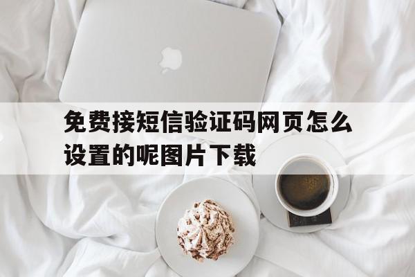 关于免费接短信验证码网页怎么设置的呢图片下载的信息 关于免费接短信验证码网页怎么设置的呢图片下载的信息