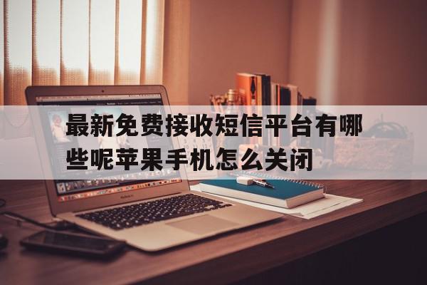最新免费接收短信平台有哪些呢苹果手机怎么关闭的简单介绍 最新免费接收短信平台有哪些呢苹果手机怎么关闭的简单介绍