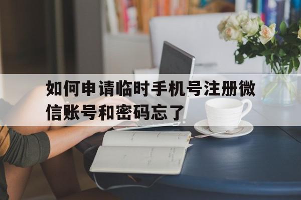 包含如何申请临时手机号注册微信账号和密码忘了的词条