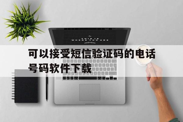 可以接受短信验证码的电话号码软件下载 可以接受短信验证码的电话号码软件下载
