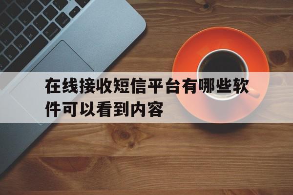 在线接收短信平台有哪些软件可以看到内容 在线接收短信平台有哪些软件可以看到内容