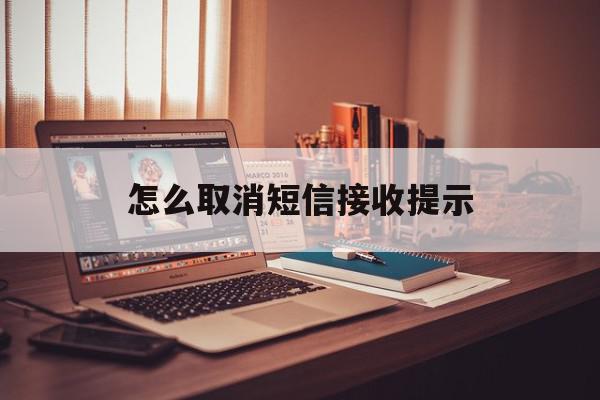 怎么取消短信接收提示 怎么取消短信接收提示