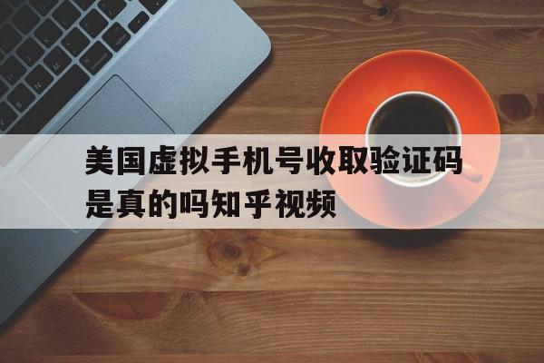 包含美国虚拟手机号收取验证码是真的吗知乎视频的词条 包含美国虚拟手机号收取验证码是真的吗知乎视频的词条