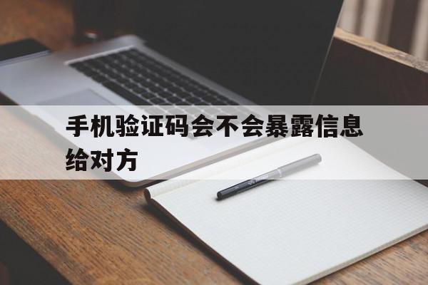 手机验证码会不会暴露信息给对方 手机验证码会不会暴露信息给对方