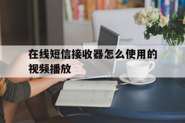 在线短信接收器怎么使用的视频播放 在线短信接收器怎么使用的视频播放