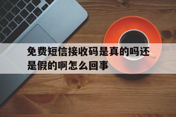 免费短信接收码是真的吗还是假的啊怎么回事的简单介绍 免费短信接收码是真的吗还是假的啊怎么回事的简单介绍