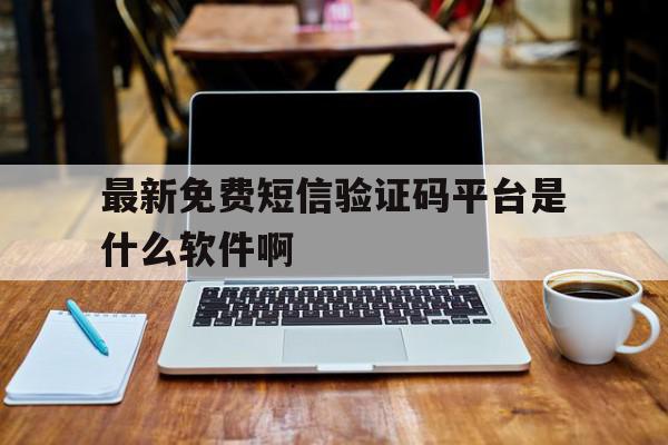最新免费短信验证码平台是什么软件啊的简单介绍 最新免费短信验证码平台是什么软件啊的简单介绍
