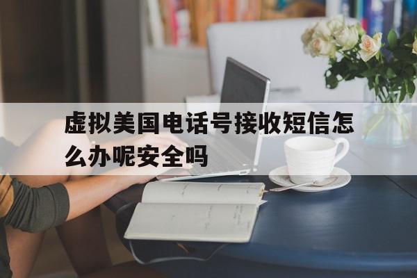 虚拟美国电话号接收短信怎么办呢安全吗 虚拟美国电话号接收短信怎么办呢安全吗