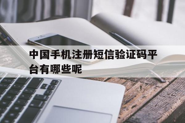 中国手机注册短信验证码平台有哪些呢的简单介绍 中国手机注册短信验证码平台有哪些呢的简单介绍