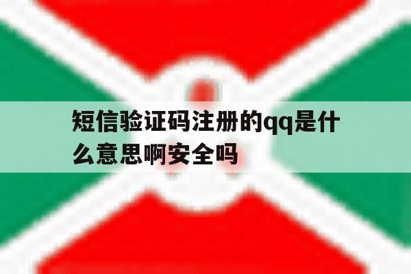关于短信验证码注册的qq是什么意思啊安全吗的信息 关于短信验证码注册的qq是什么意思啊安全吗的信息