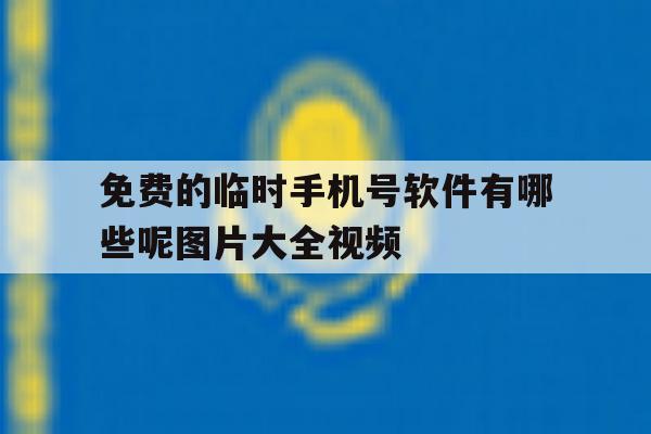 免费的临时手机号软件有哪些呢图片大全视频 免费的临时手机号软件有哪些呢图片大全视频