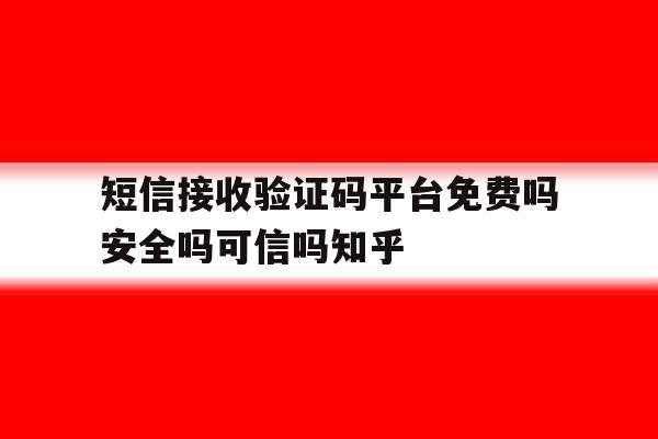 短信接收验证码平台免费吗安全吗可信吗知乎 短信接收验证码平台免费吗安全吗可信吗知乎