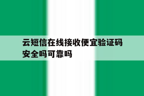 包含云短信在线接收便宜验证码安全吗可靠吗的词条 包含云短信在线接收便宜验证码安全吗可靠吗的词条